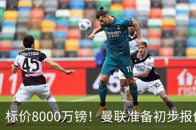 标价8000万镑！曼联准备初步报价M费 西汉姆不会降价出售