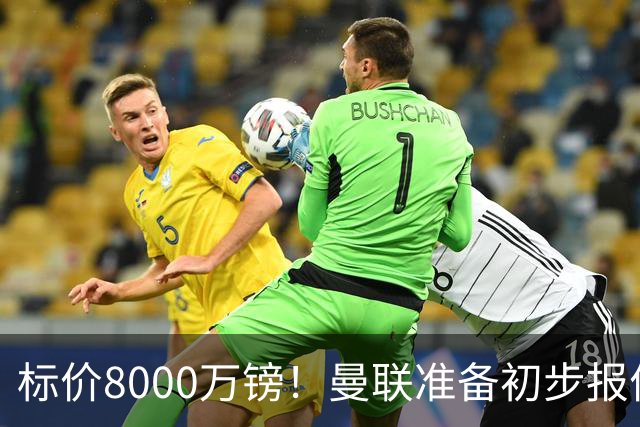 标价8000万镑！曼联准备初步报价M费 西汉姆不会降价出售